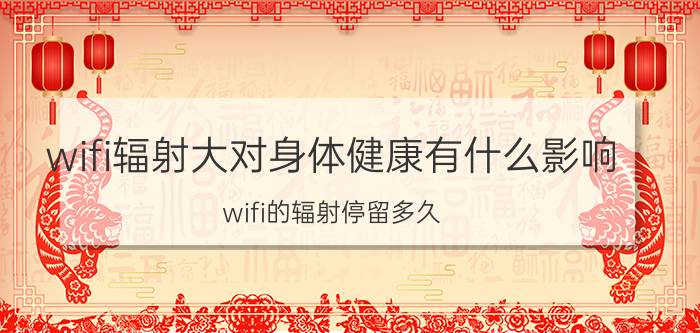 wifi辐射大对身体健康有什么影响 wifi的辐射停留多久？